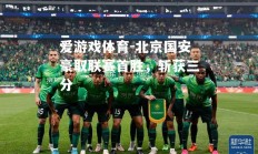 爱游戏体育-北京国安豪取联赛首胜，斩获三分