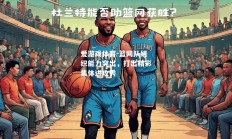 爱游戏体育-篮网队组织能力突出，打出精彩集体进攻秀