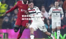 爱游戏体育-富勒姆主场不敌强敌，遭遇连败