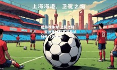 爱游戏体育-卫冕之路，亚洲足球联赛最具挑战性夺冠之争