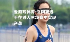 爱游戏体育-立陶宛选手在铁人三项赛中实现逆袭