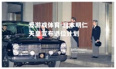 爱游戏体育-日本明仁天皇宣布退位计划