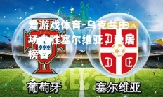 爱游戏体育-乌克兰主场大胜塞尔维亚，稳居榜首