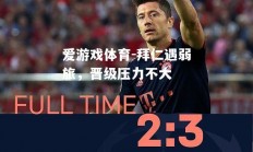 爱游戏体育-拜仁遇弱旅，晋级压力不大