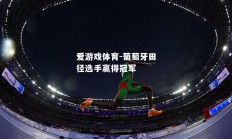 爱游戏体育-葡萄牙田径选手赢得冠军
