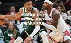 爱游戏体育-公牛主场险胜雄鹿，塞多拉努斯致命三分稳住胜局