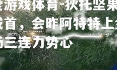 爱游戏体育-狄托坚果成首，会昨阿特特上金场三连力势心