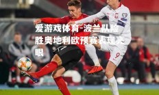 爱游戏体育-波兰队险胜奥地利欧预赛表现亮眼