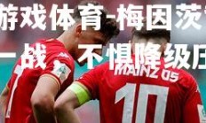 爱游戏体育-梅因茨背水一战，不惧降级压力