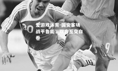 爱游戏体育-国安客场战平鲁能，双方互交白卷