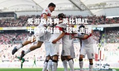 爱游戏体育-莱比锡红牛势不可挡，轻松击溃对手