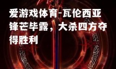 爱游戏体育-瓦伦西亚锋芒毕露，大杀四方夺得胜利
