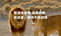 爱游戏体育-雄狮战胜挑战者，保持不败战绩