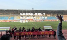 爱游戏体育-甘肃队主场迎战云南队，力争全取三分