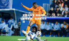 爱游戏体育-莱加内斯前锋神勇，连续取得进球