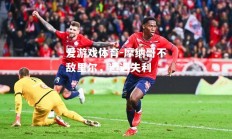 爱游戏体育-摩纳哥不敌里尔，遭遇失利