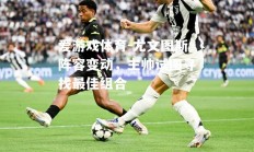爱游戏体育-尤文图斯阵容变动，主帅试图寻找最佳组合