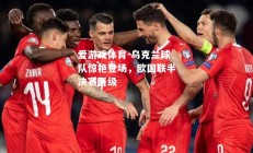 爱游戏体育-乌克兰球队惊艳登场，欧国联半决赛晋级