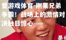 爱游戏体育-刚果兄弟争霸！战场上的激情对决触目惊心