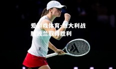 爱游戏体育-意大利战胜波兰取得胜利