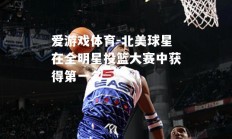 爱游戏体育-北美球星在全明星投篮大赛中获得第一名