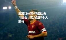 爱游戏体育-印度队勇斗擂台，实力超群令人期待