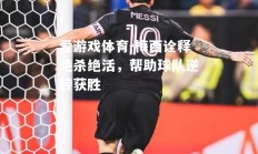 爱游戏体育-梅西诠释绝杀绝活，帮助球队逆转获胜