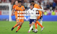 爱游戏体育-欧洲顶级联赛揭幕战打响，球迷激情迸发