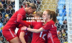 爱游戏体育-欧洲女足比赛激烈，强队遭遇
