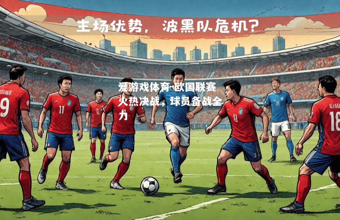 欧国联赛火热决战，球员备战全力