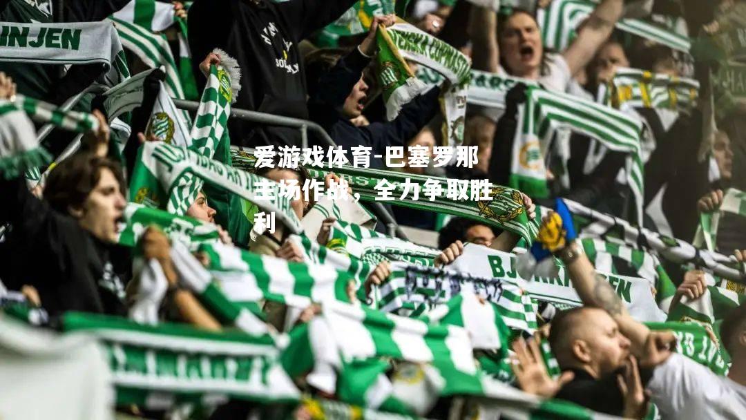 巴塞罗那主场作战，全力争取胜利