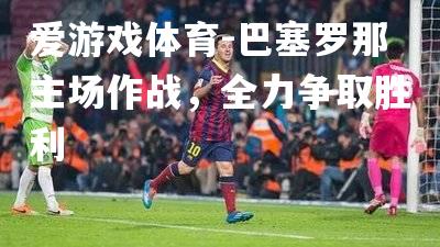 巴塞罗那主场作战，全力争取胜利