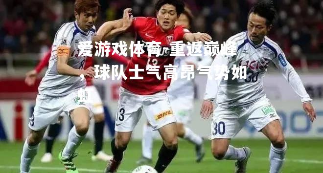 重返巅峰，球队士气高昂气势如虹