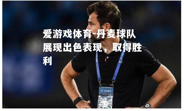 丹麦球队展现出色表现，取得胜利