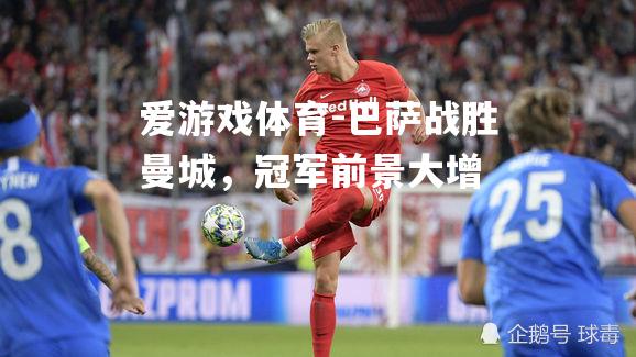巴萨战胜曼城，冠军前景大增