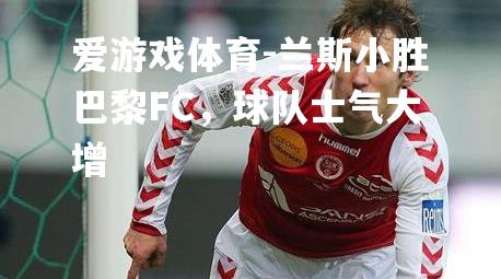 兰斯小胜巴黎FC，球队士气大增