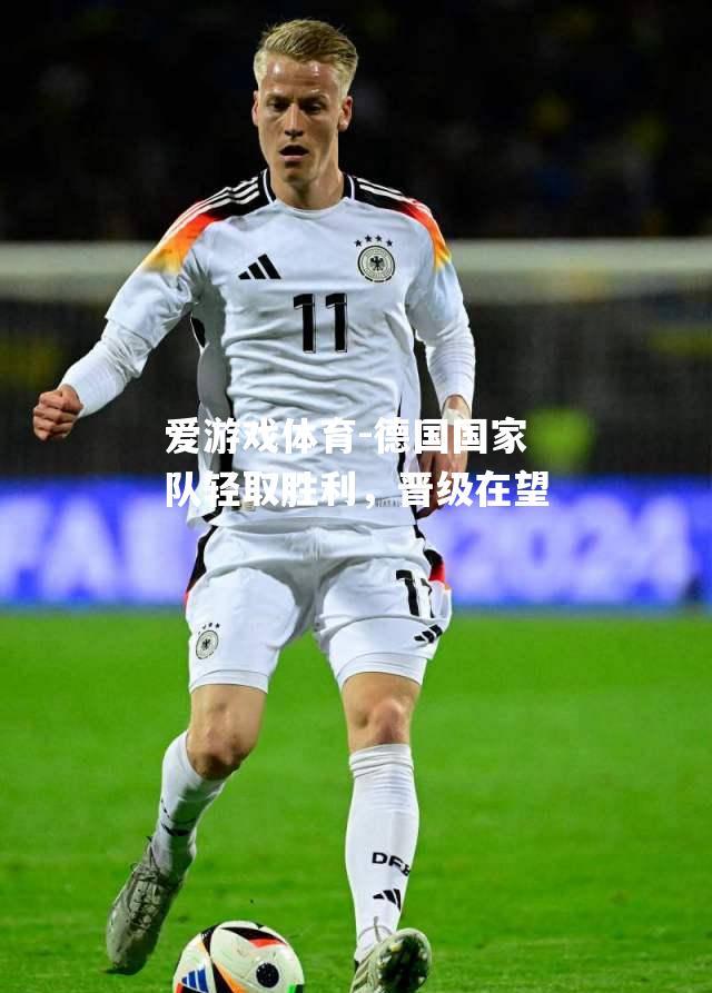 德国国家队轻取胜利，晋级在望
