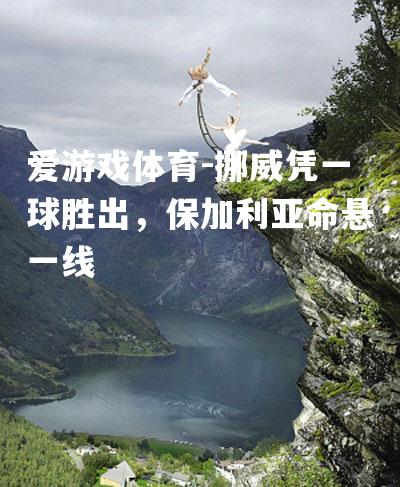 挪威凭一球胜出，保加利亚命悬一线