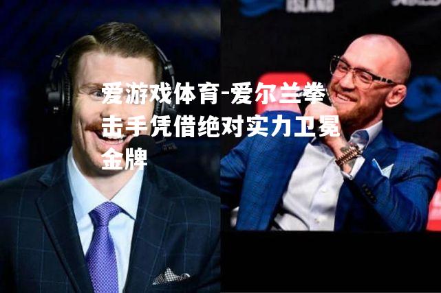 爱尔兰拳击手凭借绝对实力卫冕金牌