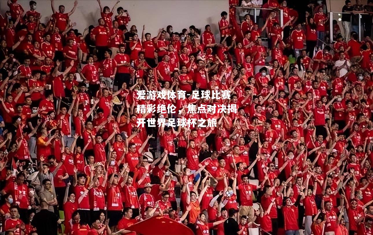足球比赛精彩绝伦，焦点对决揭开世界足球杯之旅