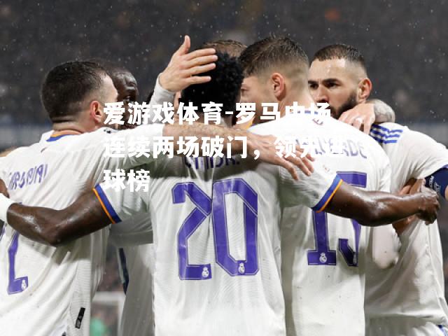 罗马中场连续两场破门，领先进球榜