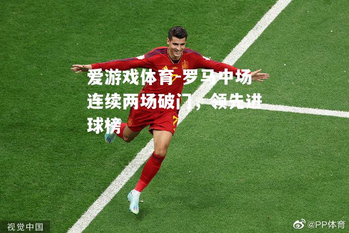 罗马中场连续两场破门，领先进球榜