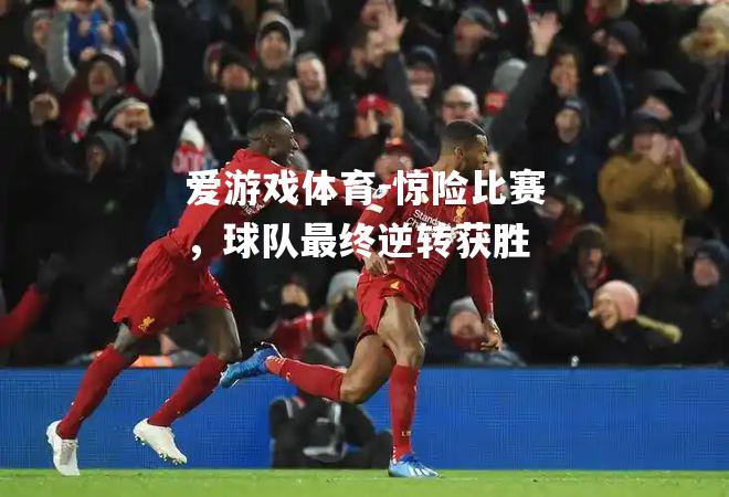 惊险比赛，球队最终逆转获胜